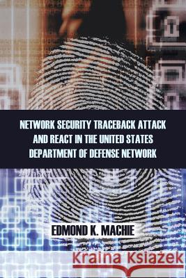 Network Security Traceback Attack and React in the United States Department of Defense Network Edmond K. Machie 9781466985735 Trafford Publishing