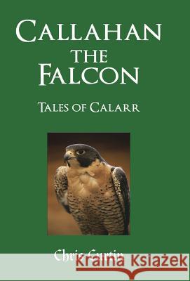 Callahan the Falcon: Tales of Calarr Curtin, Chris 9781466986015 Trafford Publishing