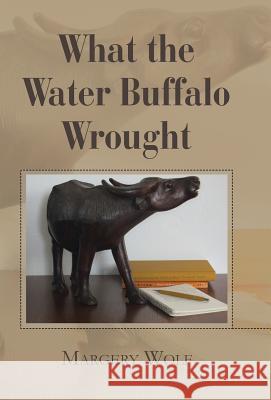 What the Water Buffalo Wrought Margery Wolf 9781466987432 Trafford Publishing