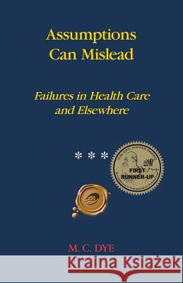 Assumptions Can Mislead: Failures in Health Care and Elsewhere Dye, M. C. 9781466987692 Trafford Publishing