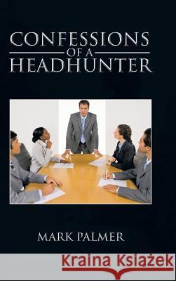 Confessions of a Headhunter Mark Palmer 9781466988880