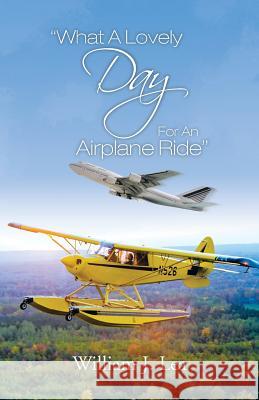 What a Lovely Day for an Airplane Ride William J. Lea 9781466989467 Trafford Publishing