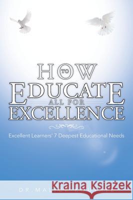 How to Educate All for Excellence: Excellent Learners' 7 Deepest Educational Needs Kouyate, Malick 9781466989825