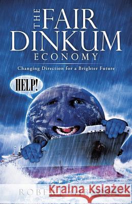 The Fair Dinkum Economy: Changing Direction for a Brighter Future Gibson, Robert 9781466991408 Trafford Publishing