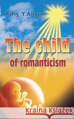 The Child of Romanticism Rafig y. Aliyev 9781466992993 Trafford Publishing