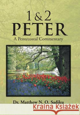 1 & 2 Peter: A Pentecostal Commentary Sadiku, Matthew O. 9781466993815 Trafford Publishing