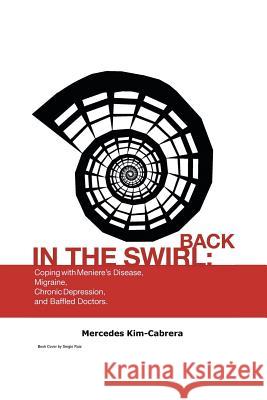 Back in the Swirl: Coping with Meniere's Vertigo, Migraines, Chronic Depression and Baffled Doctors Kim-Cabrera, Mercedes 9781466994959