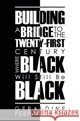 Building a Bridge to the Twenty-First Century Where Black Will Still Be Black Geraldine Peeples Smith 9781466994997