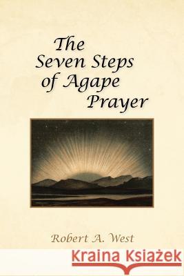 The Seven Steps of Agape Prayer Robert A West 9781466995475