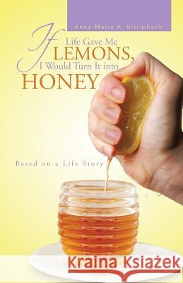 If Life Gave Me Lemons, I Would Turn It Into Honey: Based on a Life Story Kittiphanh, Anne-Marie K. 9781466996045 Trafford Publishing