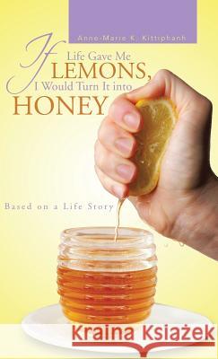 If Life Gave Me Lemons, I Would Turn It Into Honey: Based on a Life Story Kittiphanh, Anne-Marie K. 9781466996069 Trafford Publishing