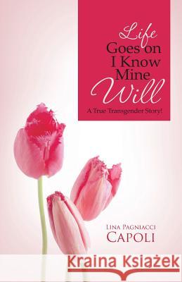 Life Goes on I Know Mine Will: A True Transgender Story! Capoli, Lina Pagniacci 9781466997707 Trafford Publishing