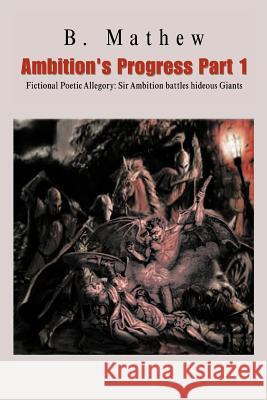 Ambition's Progress Part 1: Fictional Poetic Allegory Sir Ambition Battles Hideous Giants Mathew, B. 9781466998117 Trafford Publishing