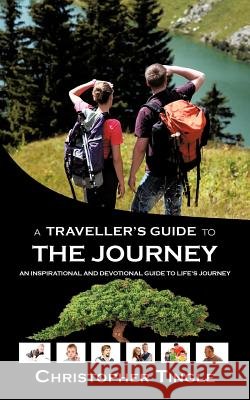 A Traveller's Guide to the Journey: An Inspirational and Devotional Guide to Life's Journey Tingle, Christopher 9781467000635