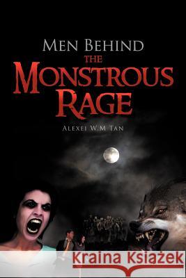Men Behind the Monstrous Rage Alexei W. M. Tan 9781467000758 Authorhouse