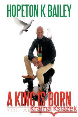 A King Is Born: You Are That King Bailey, Hopeton K. 9781467001151