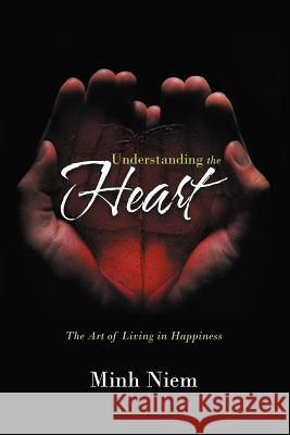 Understanding the Heart: The Art of Living in Happiness Niem, Minh 9781467001427