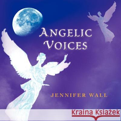 Angelic Voices Jennifer Wall 9781467001441 Authorhouse