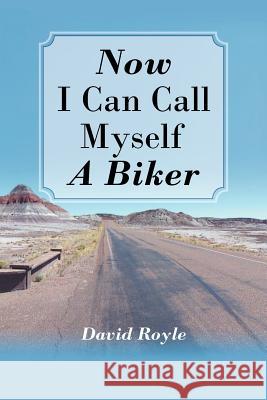 Now I Can Call Myself a Biker David Royle 9781467001489 Authorhouse