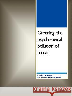 Greening the Psychological Pollution of Human Dr Valer Gabrian Dr Cornel Florea-Gabrian 9781467002035 Authorhouse