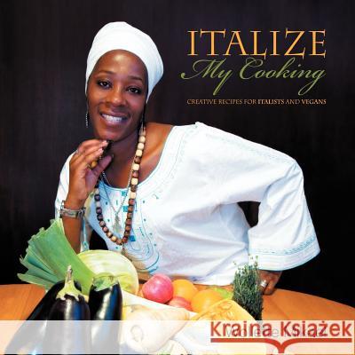 Italize My Cooking: Creative Recipes for Italists and Vegans Mikael, Wollette 9781467004046 Authorhouse