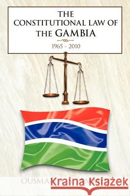 The Constitutional Law of the Gambia: 1965 - 2010 Jammeh, Ousman A. S. 9781467007405 Authorhouse