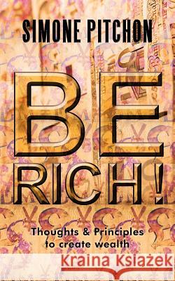 Be Rich!: Thoughts and Principles to Create Wealth Pitchon, Simone 9781467008488