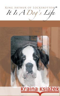 It's a Dog's Life King Arthur of Locksbottom 9781467019903 Authorhouse