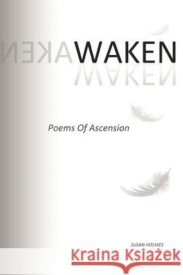 Waken: Poems of Ascension Holmes, Susan 9781467025416 Authorhouse