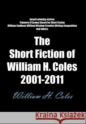 The Short Fiction of William H. Coles 2001-2011 William H. Coles 9781467026697