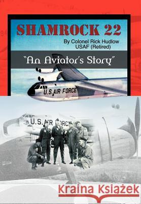 Shamrock 22: An Aviator's Storyd Hudlow, Colonel Rick 9781467028103 Authorhouse