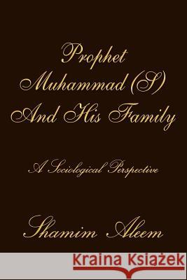 Prophet Muhammad (S) And His Family: A Sociological Perspective Aleem, Shamim 9781467028196