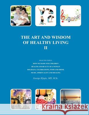 The Art and Wisdom of Healthy Living II Kljajic M. Sc, George J. 9781467033176 Authorhouse