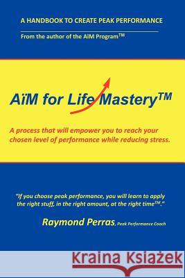 A M for Life Mastery: A Process That Will Empower You to Create Your Chosen Level of Performance While Reducing Stress Perras, Raymond 9781467033268