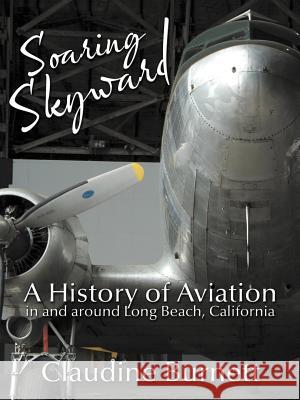 Soaring Skyward: A History of Aviation in and around Long Beach, California Burnett, Claudine 9781467033619 Authorhouse