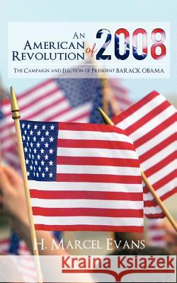 An American Revolution Of 2008: The Campaign and Election of President BARACK OBAMA Evans, H. Marcel 9781467033671 Authorhouse