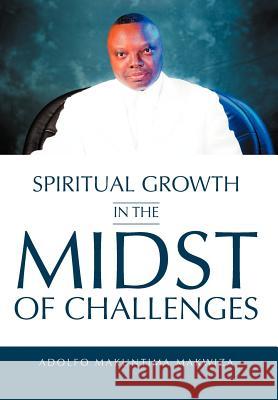 Spiritual Growth in the Midst of Challenges Adolfo Makuntima Makwiza 9781467037327