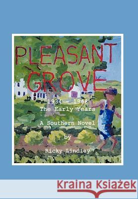 Pleasant Grove: 1934 - 1948 the Early Years a Southern Novel Lindley, Ricky 9781467037358