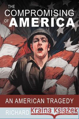 The Compromising of America: An American Tragedy Neal, Richard McKenzie 9781467037433 Authorhouse