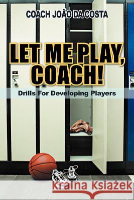 Let Me Play, Coach!: Drills for Developing Players Da Costa, Coach Jo 9781467038423 Authorhouse