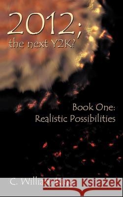 2012, the Next Y2K?: Book One: The Realistic Possibilities King, C. William 9781467038607