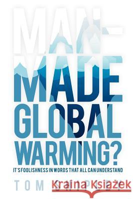 Man-Made Global Warming?: It's Foolishness in Words That All Can Understand Shipley, Tom 9781467038720