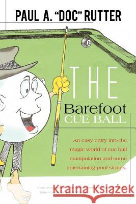 The Barefoot Cue Ball: An easy entery into the magic world of cue ball manipulation and some entertaining pool stories. Rutter, Paul A. Doc 9781467039017