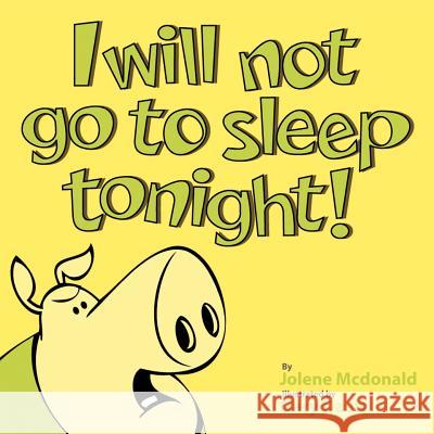 I Will Not Go to Sleep Tonight! Jolene McDonald 9781467052443 Authorhouse