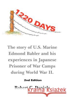 1220 Days: The Story of U.S. Marine Edmond Babler and His Experiences in Japanese Prisoner of War Camps During World War II. Seco Daniels, Robert C. 9781467054287