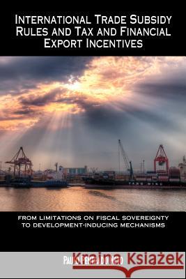 International Trade Subsidy Rules and Tax and Financial Export Incentives: from limitations on fiscal sovereignty to development-inducing mechanisms Neto, Paulo Penteado 9781467054591