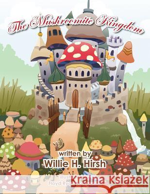 The Mushroomite Kingdom Willie H. Hirsh 9781467060806