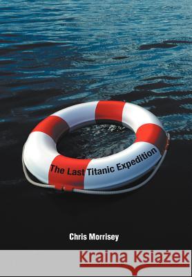 The Last Titanic Expedition Chris Morrisey 9781467062312 Authorhouse