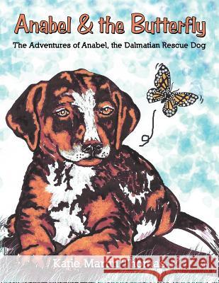 Anabel & the Butterfly: The Adventures of Anabel, the Dalmatian Rescue Dog Thomas, Katie Martin 9781467062688