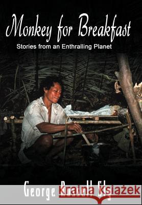 Monkey for Breakfast: Stories from an Enthralling Planet Sly, George Russell 9781467064941 Authorhouse